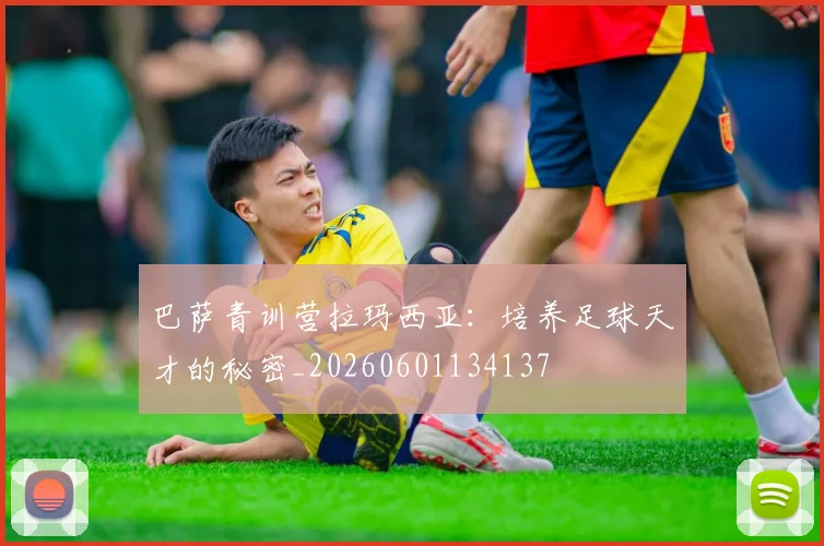 巴萨青训营拉玛西亚:培养足球天才的秘密_20260601134137