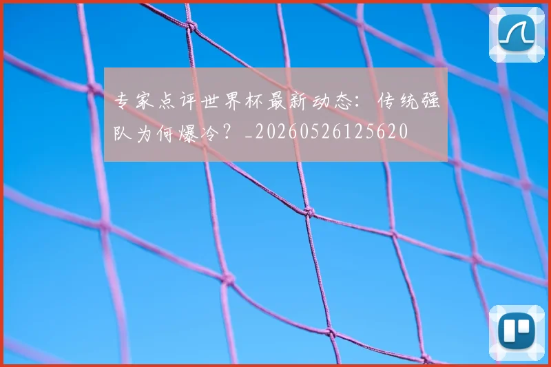 专家点评世界杯最新动态:传统强队为何爆冷?_20260526125620