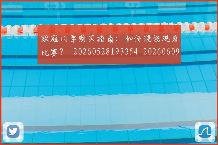 欧冠门票购买指南：如何现场观看比赛？_20260528193354_20260609230853