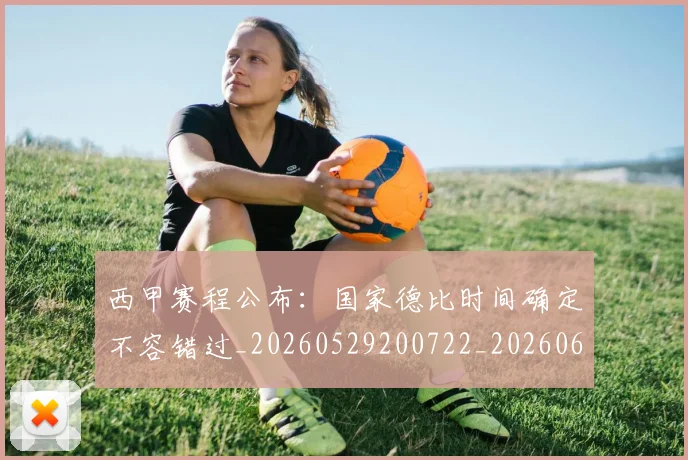 西甲赛程公布:国家德比时间确定不容错过_20260529200722_20260610170233