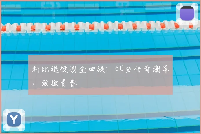 科比退役战全回顾:60分传奇谢幕,致敬青春